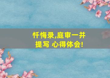 忏悔录,庭审一并提写 心得体会!